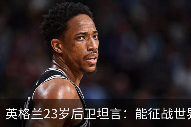 英格兰23岁后卫坦言：能征战世界杯，与离开利物浦有直接关系